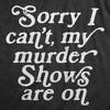  Sorry I Cant My Murder Shows Are On Womens T Shirt 