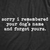  Sorry I Remembered Your Dogs Name And Forgot Yours Womens T Shirt 