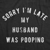  Sorry Im Late My Husband Was Pooping Womens T Shirt 