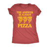  The Answer Is Always Pizza Womens T Shirt 