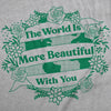  The World Is More Beautiful With You Womens T Shirt 