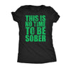  This Is No Time To Be Sober Womens T Shirt 