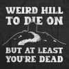  Weird Hill To Die On But At Least Youre Dead Womens T Shirt 