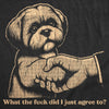  What The Fuck Did I Just Agree To Womens T Shirt 