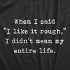  When I Said I Like It Rough I Didnt Mean My Entire Life Womens T Shirt 