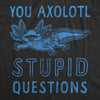  You Axolotl Stupid Questions Womens T Shirt 