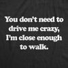  You Dont Need To Drive Me Crazy Im Close Enough To Walk Womens T Shirt 
