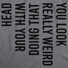  You Look Really Weird Doing That With Your Head Womens T Shirt 