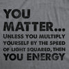  You Matter Unless You Multiply Yourself By The Speed Of Light Squared Then You Energy Womens T Shir 