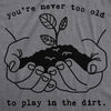  Youre Never Too Old To Play In The Dirt Womens T Shirt 